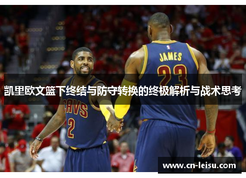 凯里欧文篮下终结与防守转换的终极解析与战术思考
