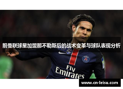 前曼联球星加盟那不勒斯后的战术变革与球队表现分析