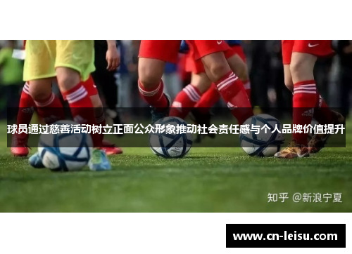 球员通过慈善活动树立正面公众形象推动社会责任感与个人品牌价值提升