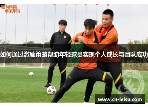 如何通过激励策略帮助年轻球员实现个人成长与团队成功
