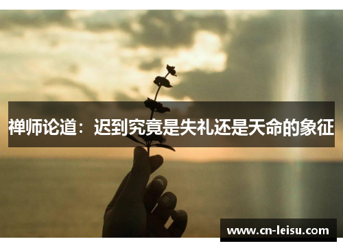禅师论道：迟到究竟是失礼还是天命的象征