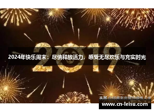 2024年快乐周末：尽情释放活力，感受无尽欢乐与充实时光