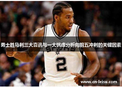 勇士胜马刺三大喜讯与一大忧虑分析向前五冲刺的关键因素
