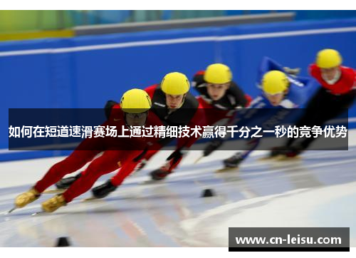 如何在短道速滑赛场上通过精细技术赢得千分之一秒的竞争优势