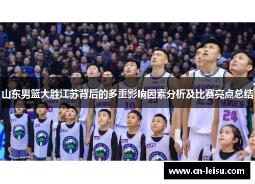 山东男篮大胜江苏背后的多重影响因素分析及比赛亮点总结