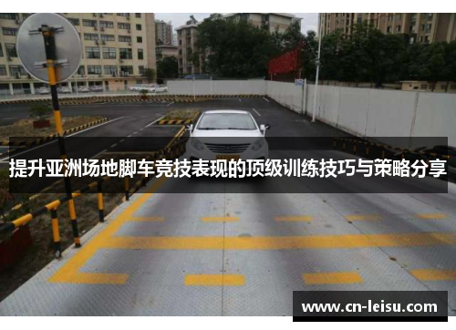 提升亚洲场地脚车竞技表现的顶级训练技巧与策略分享