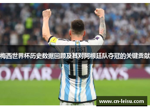 梅西世界杯历史数据回顾及其对阿根廷队夺冠的关键贡献