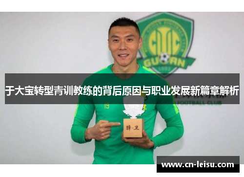 于大宝转型青训教练的背后原因与职业发展新篇章解析