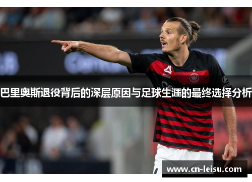 巴里奥斯退役背后的深层原因与足球生涯的最终选择分析