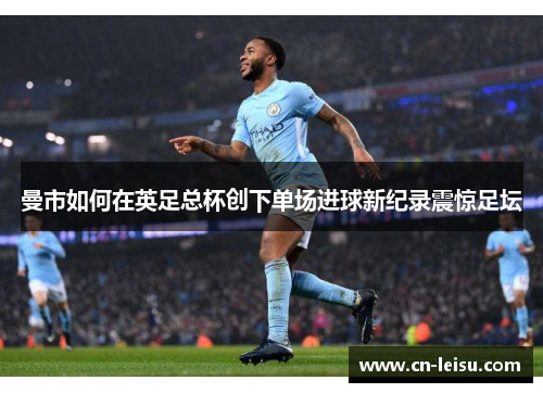 曼市如何在英足总杯创下单场进球新纪录震惊足坛