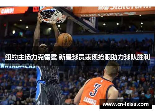 纽约主场力克雷霆 新星球员表现抢眼助力球队胜利