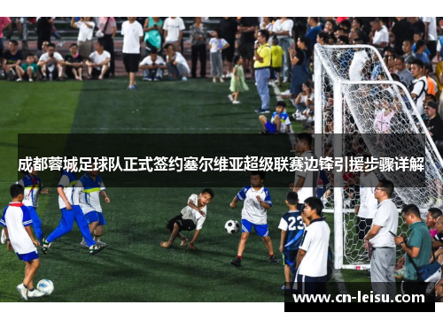 成都蓉城足球队正式签约塞尔维亚超级联赛边锋引援步骤详解