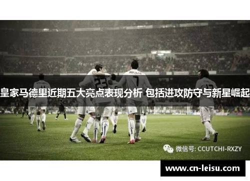 皇家马德里近期五大亮点表现分析 包括进攻防守与新星崛起