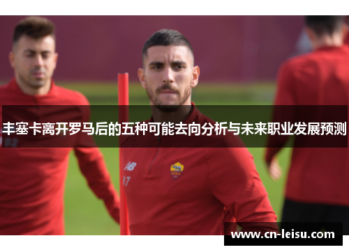 丰塞卡离开罗马后的五种可能去向分析与未来职业发展预测
