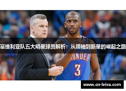塞维利亚队五大明星球员解析：从领袖到新星的崛起之路