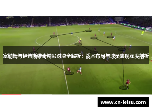 富勒姆与伊普斯维奇精彩对决全解析：战术布局与球员表现深度剖析