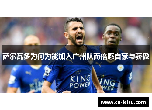 萨尔瓦多为何为能加入广州队而倍感自豪与骄傲