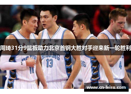 周琦31分9篮板助力北京首钢大胜对手迎来新一轮胜利