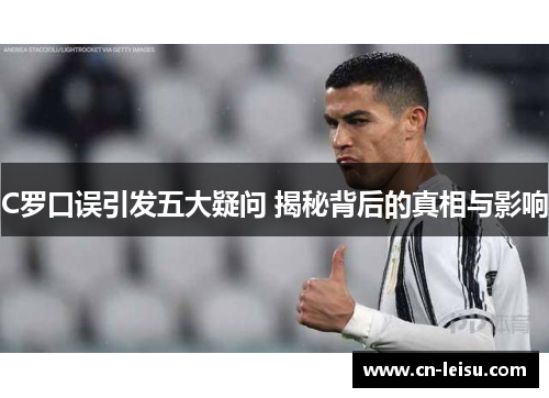 C罗口误引发五大疑问 揭秘背后的真相与影响