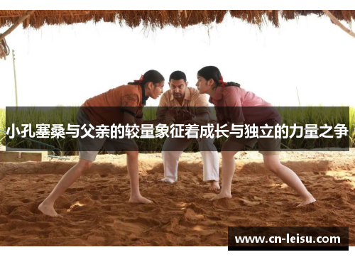 小孔塞桑与父亲的较量象征着成长与独立的力量之争