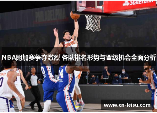 NBA附加赛争夺激烈 各队排名形势与晋级机会全面分析