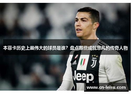本菲卡历史上最伟大的球员是谁？盘点那些成就非凡的传奇人物