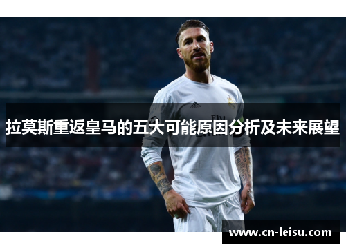 拉莫斯重返皇马的五大可能原因分析及未来展望