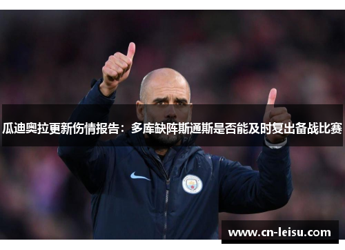 瓜迪奥拉更新伤情报告：多库缺阵斯通斯是否能及时复出备战比赛
