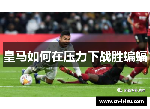 皇马如何在压力下战胜蝙蝠