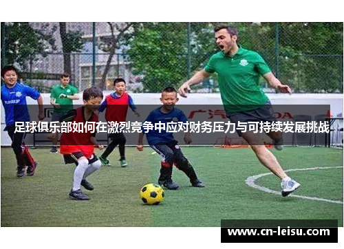 足球俱乐部如何在激烈竞争中应对财务压力与可持续发展挑战