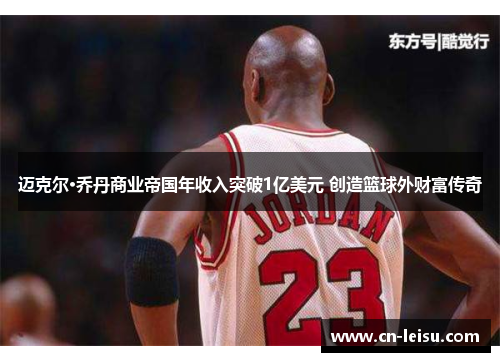 迈克尔·乔丹商业帝国年收入突破1亿美元 创造篮球外财富传奇