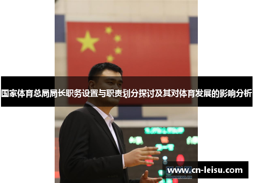 国家体育总局局长职务设置与职责划分探讨及其对体育发展的影响分析