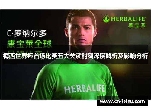 梅西世界杯首场比赛五大关键时刻深度解析及影响分析
