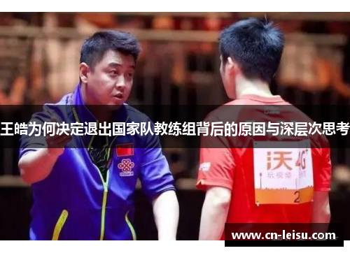 王皓为何决定退出国家队教练组背后的原因与深层次思考