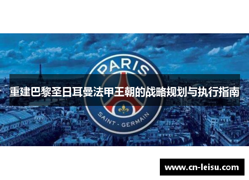 重建巴黎圣日耳曼法甲王朝的战略规划与执行指南