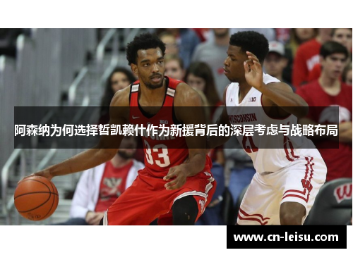 阿森纳为何选择哲凯赖什作为新援背后的深层考虑与战略布局