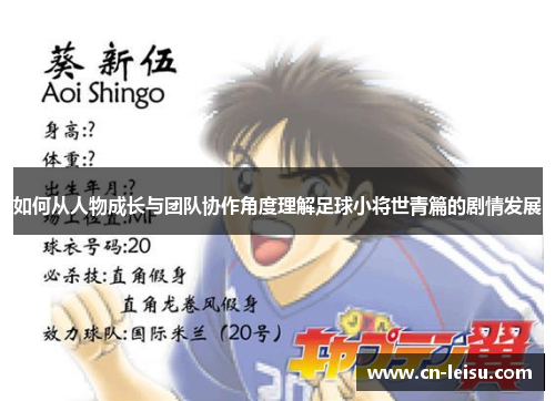 如何从人物成长与团队协作角度理解足球小将世青篇的剧情发展