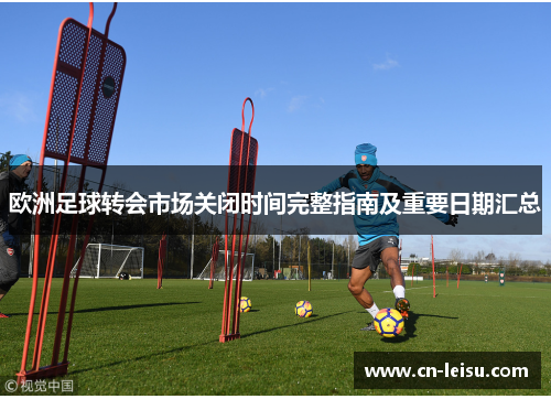 欧洲足球转会市场关闭时间完整指南及重要日期汇总