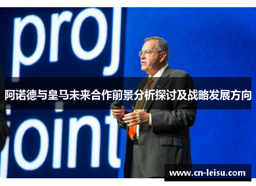 阿诺德与皇马未来合作前景分析探讨及战略发展方向