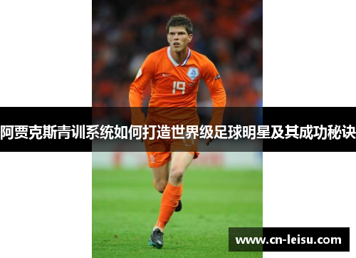 阿贾克斯青训系统如何打造世界级足球明星及其成功秘诀