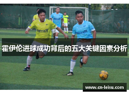 霍伊伦进球成功背后的五大关键因素分析