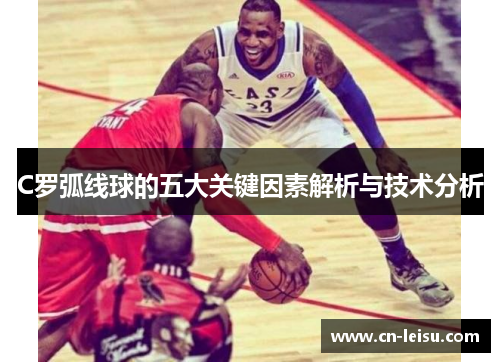 C罗弧线球的五大关键因素解析与技术分析