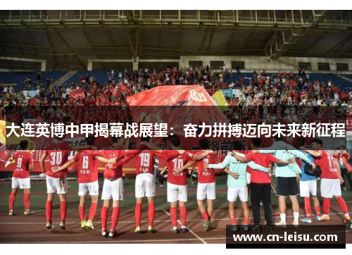 大连英博中甲揭幕战展望：奋力拼搏迈向未来新征程