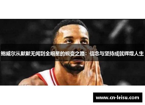 鲍威尔从默默无闻到全明星的蜕变之路：信念与坚持成就辉煌人生