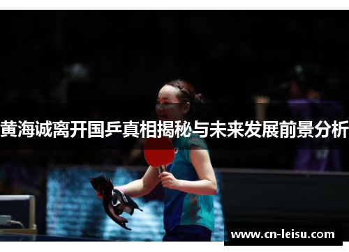 黄海诚离开国乒真相揭秘与未来发展前景分析