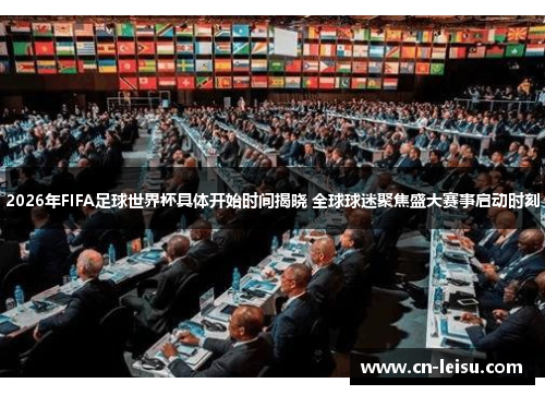 2026年FIFA足球世界杯具体开始时间揭晓 全球球迷聚焦盛大赛事启动时刻