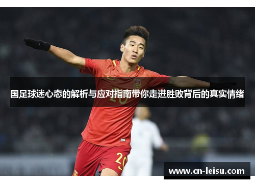 国足球迷心态的解析与应对指南带你走进胜败背后的真实情绪