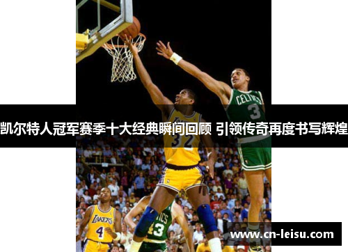 凯尔特人冠军赛季十大经典瞬间回顾 引领传奇再度书写辉煌