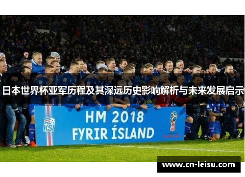 日本世界杯亚军历程及其深远历史影响解析与未来发展启示